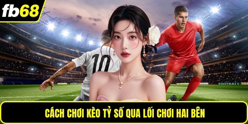 Cách chơi kèo tỷ số qua lối chơi hai bên