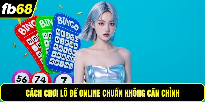 Cách chơi lô đề online chuẩn không cần chỉnh