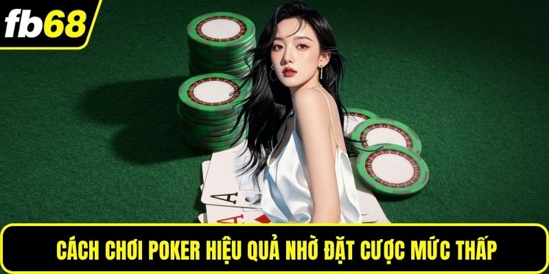 Cách chơi poker hiệu quả nhờ đặt cược mức thấp