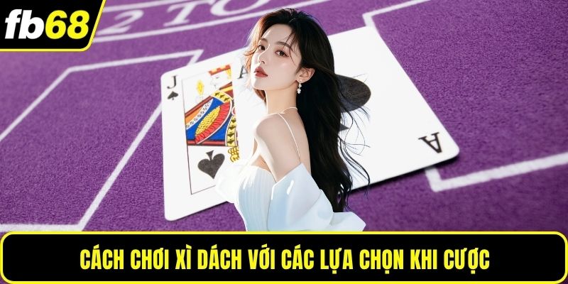 Cách chơi xì dách với các lựa chọn khi cược