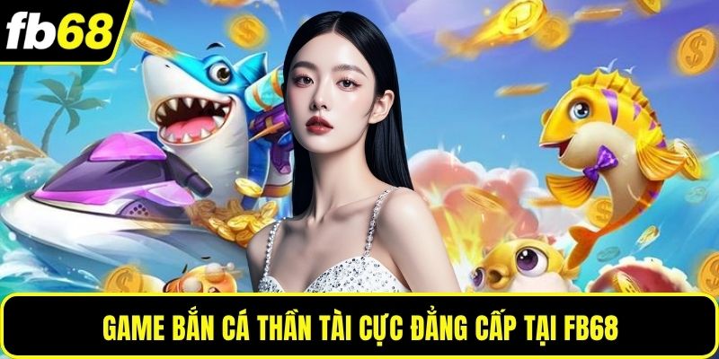 Game bắn cá thần tài cực đẳng cấp tại FB68