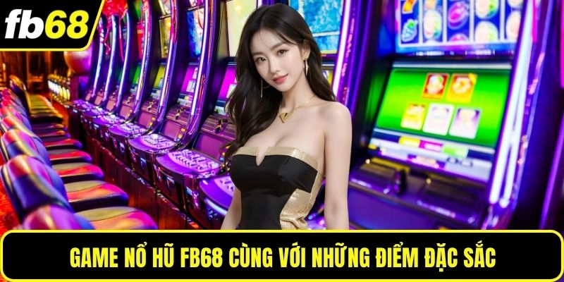 Game nổ hũ FB68 cùng với những điểm đặc sắc
