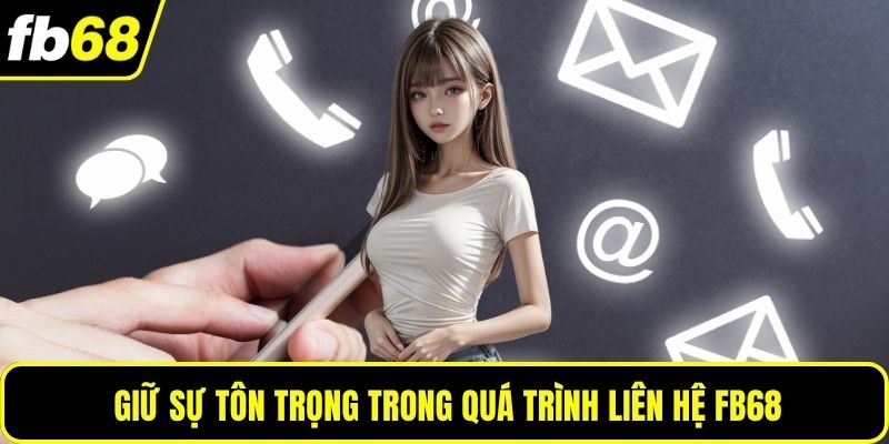 Giữ sự tôn trọng trong quá trình liên hệ FB68