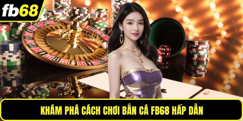 Khám phá cách chơi bắn cá FB68 hấp dẫn