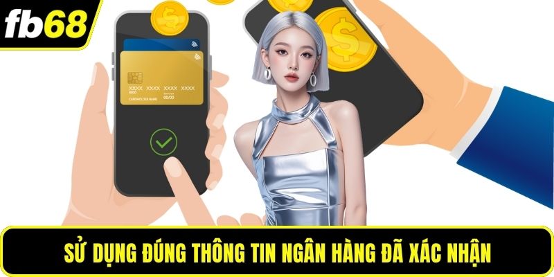 Sử dụng đúng thông tin ngân hàng đã xác nhận