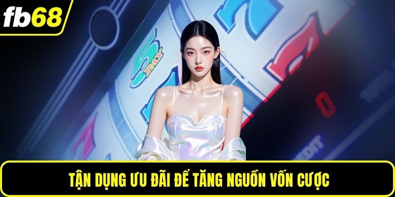 Tận dụng ưu đãi để tăng nguồn vốn cược