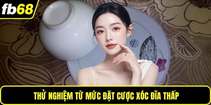 Thử nghiệm từ mức đặt cược xóc đĩa thấp