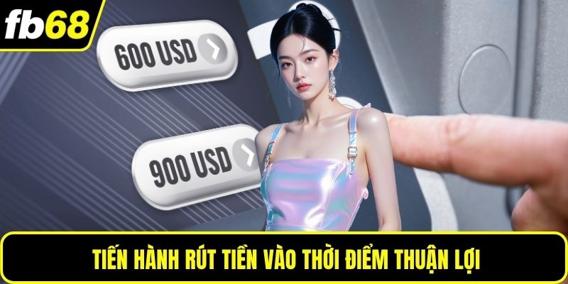 Tiến hành rút tiền vào thời điểm thuận lợi