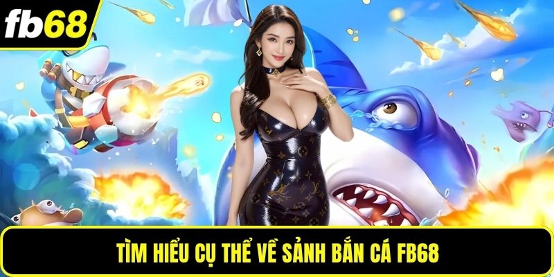 Tìm hiểu cụ thể về sảnh bắn cá FB68