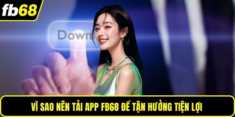 Vì sao nên tải app FB68 để tận hưởng tiện lợi