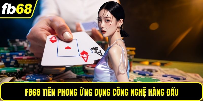 FB68 tiên phong ứng dụng công nghệ hàng đầu