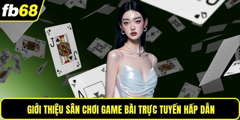 Giới thiệu sân chơi game bài trực tuyến hấp dẫn